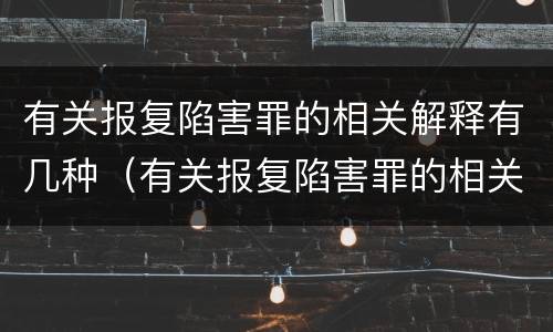 有关报复陷害罪的相关解释有几种（有关报复陷害罪的相关解释有几种形式）