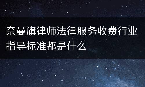 奈曼旗律师法律服务收费行业指导标准都是什么