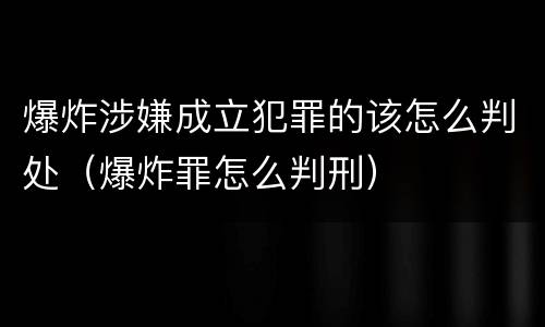 爆炸涉嫌成立犯罪的该怎么判处（爆炸罪怎么判刑）