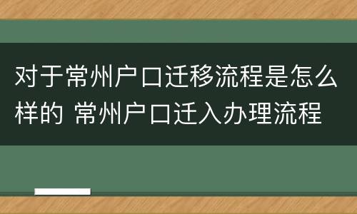 对于常州户口迁移流程是怎么样的 常州户口迁入办理流程
