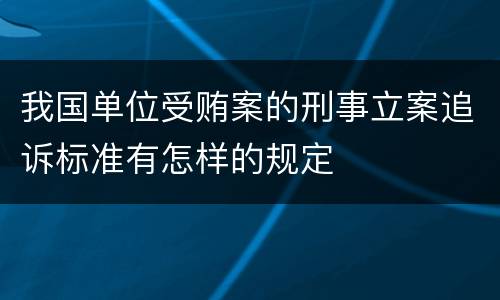 我国单位受贿案的刑事立案追诉标准有怎样的规定