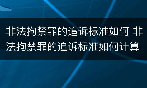 非法拘禁罪的追诉标准如何 非法拘禁罪的追诉标准如何计算