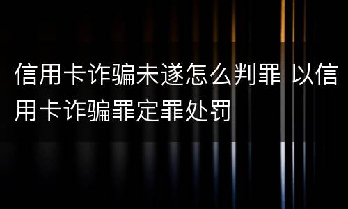 信用卡诈骗未遂怎么判罪 以信用卡诈骗罪定罪处罚