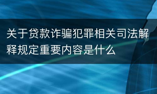 关于贷款诈骗犯罪相关司法解释规定重要内容是什么