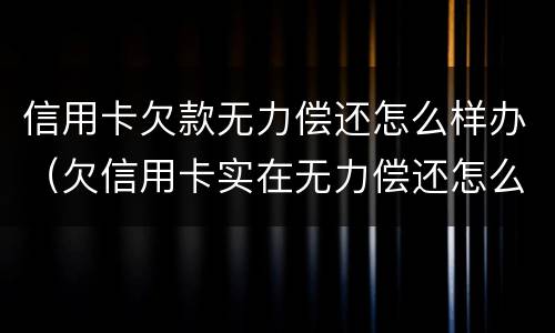 信用卡欠款无力偿还怎么样办（欠信用卡实在无力偿还怎么办）