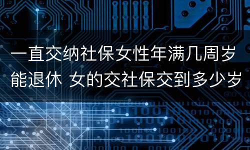 一直交纳社保女性年满几周岁能退休 女的交社保交到多少岁