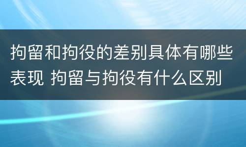 拘留和拘役的差别具体有哪些表现 拘留与拘役有什么区别