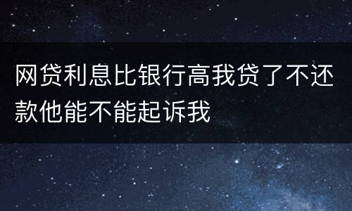 网贷利息比银行高我贷了不还款他能不能起诉我