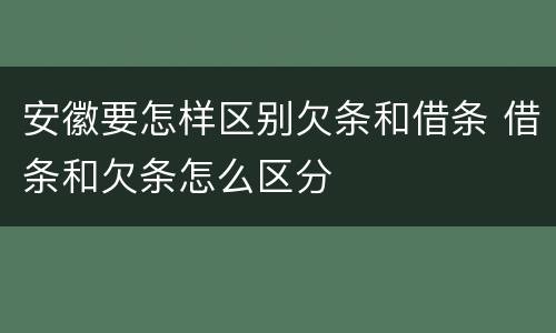 安徽要怎样区别欠条和借条 借条和欠条怎么区分