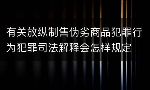 有关放纵制售伪劣商品犯罪行为犯罪司法解释会怎样规定