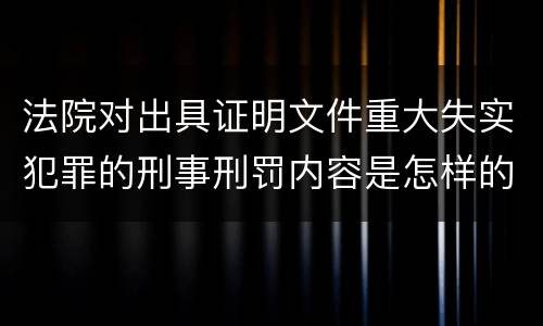 法院对出具证明文件重大失实犯罪的刑事刑罚内容是怎样的