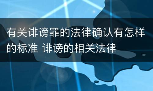 有关诽谤罪的法律确认有怎样的标准 诽谤的相关法律