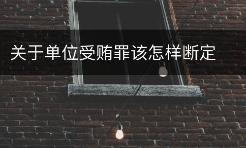 关于单位受贿罪该怎样断定