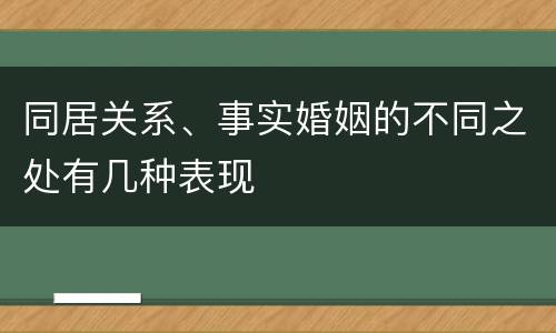 同居关系、事实婚姻的不同之处有几种表现