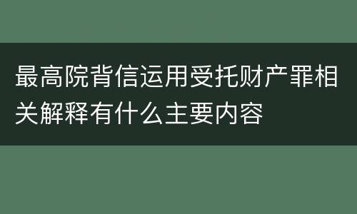 最高院背信运用受托财产罪相关解释有什么主要内容