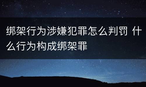 绑架行为涉嫌犯罪怎么判罚 什么行为构成绑架罪