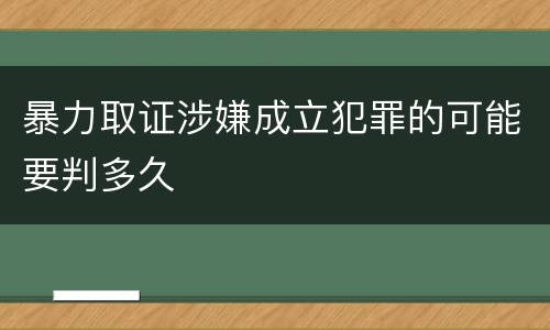 暴力取证涉嫌成立犯罪的可能要判多久