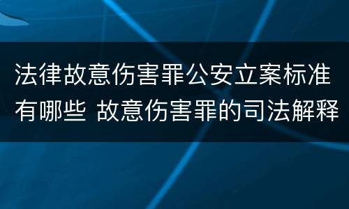 法律故意伤害罪公安立案标准有哪些 故意伤害罪的司法解释及量刑标准