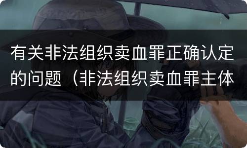有关非法组织卖血罪正确认定的问题（非法组织卖血罪主体）