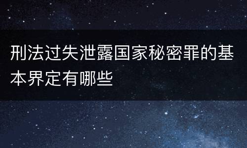 刑法过失泄露国家秘密罪的基本界定有哪些