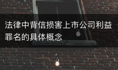 法律中背信损害上市公司利益罪名的具体概念