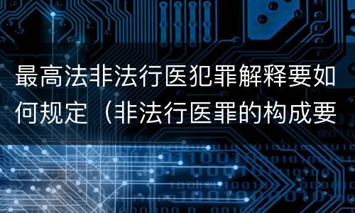 最高法非法行医犯罪解释要如何规定（非法行医罪的构成要件司法解释）