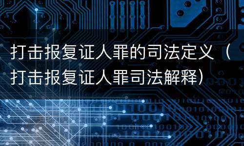 打击报复证人罪的司法定义（打击报复证人罪司法解释）