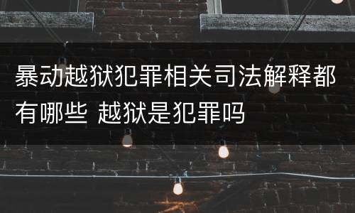 暴动越狱犯罪相关司法解释都有哪些 越狱是犯罪吗