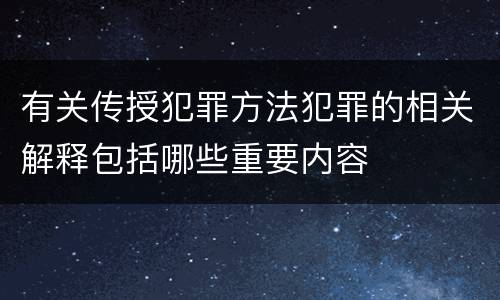 有关传授犯罪方法犯罪的相关解释包括哪些重要内容