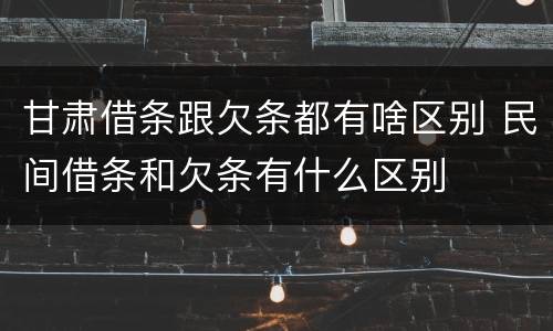 甘肃借条跟欠条都有啥区别 民间借条和欠条有什么区别
