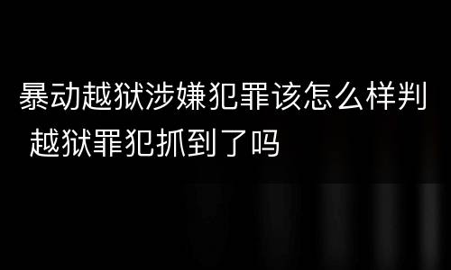 暴动越狱涉嫌犯罪该怎么样判 越狱罪犯抓到了吗