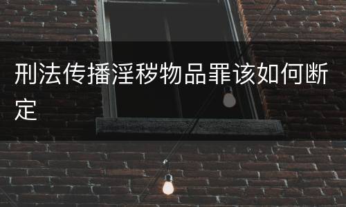 刑法传播淫秽物品罪该如何断定