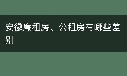 安徽廉租房、公租房有哪些差别