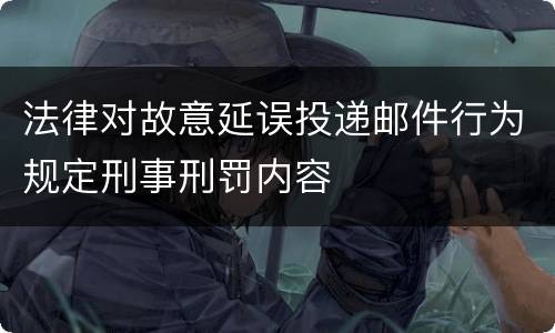 法律对故意延误投递邮件行为规定刑事刑罚内容