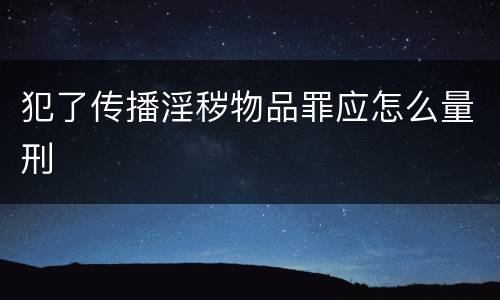 犯了传播淫秽物品罪应怎么量刑