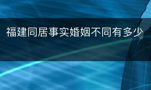 福建同居事实婚姻不同有多少