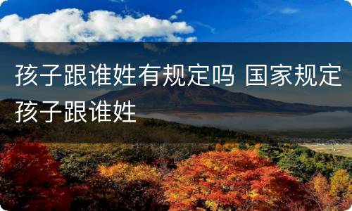 孩子跟谁姓有规定吗 国家规定孩子跟谁姓