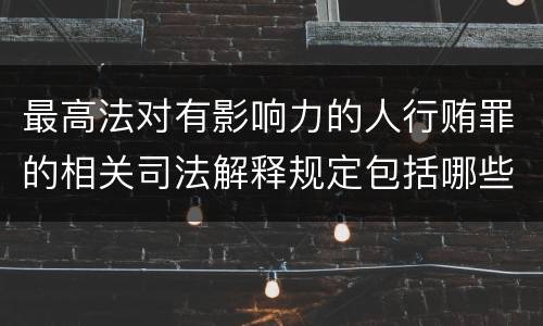 最高法对有影响力的人行贿罪的相关司法解释规定包括哪些