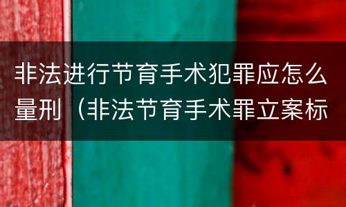非法进行节育手术犯罪应怎么量刑（非法节育手术罪立案标准）