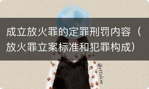 成立放火罪的定罪刑罚内容（放火罪立案标准和犯罪构成）