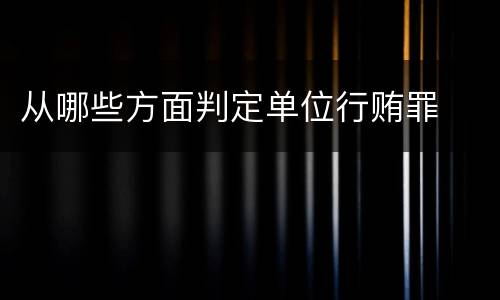 从哪些方面判定单位行贿罪