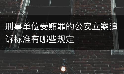 刑事单位受贿罪的公安立案追诉标准有哪些规定