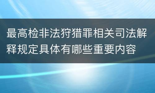 最高检非法狩猎罪相关司法解释规定具体有哪些重要内容