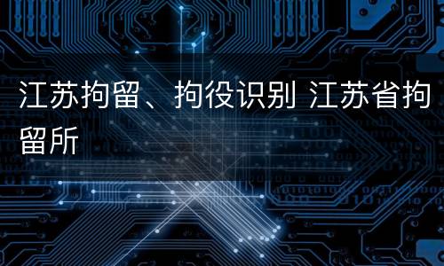 江苏拘留、拘役识别 江苏省拘留所