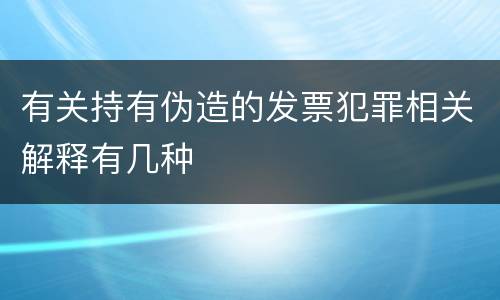 有关持有伪造的发票犯罪相关解释有几种