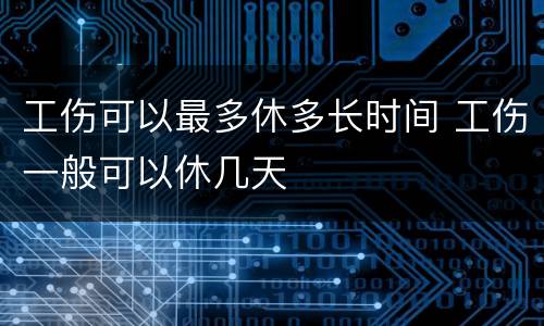 工伤可以最多休多长时间 工伤一般可以休几天