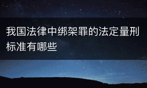 我国法律中绑架罪的法定量刑标准有哪些