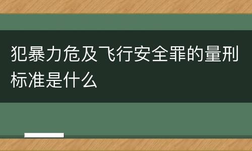 犯暴力危及飞行安全罪的量刑标准是什么