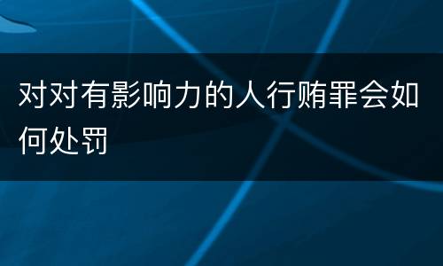 对对有影响力的人行贿罪会如何处罚