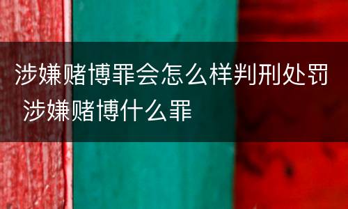 涉嫌赌博罪会怎么样判刑处罚 涉嫌赌博什么罪